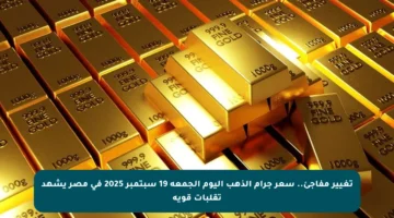 تغيير مفاجئ.. سعر جرام الذهب اليوم الجمعة 19 سبتمبر 2025 فى مصر يشهد تقلبات قوية